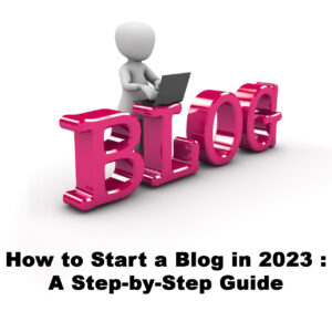 Learn How to Start a Blog in 2023: An In-depth Step-by-Step Guide